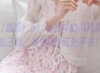 最新！51cg发布的瓜再次刷新我的三观，果然8卦无处不在！
