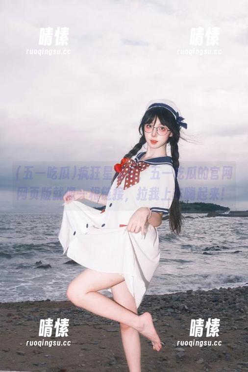 五一吃瓜 疯狂星期五,五一吃瓜的官网网页版就像一根链接,拉我上车嗨起来!