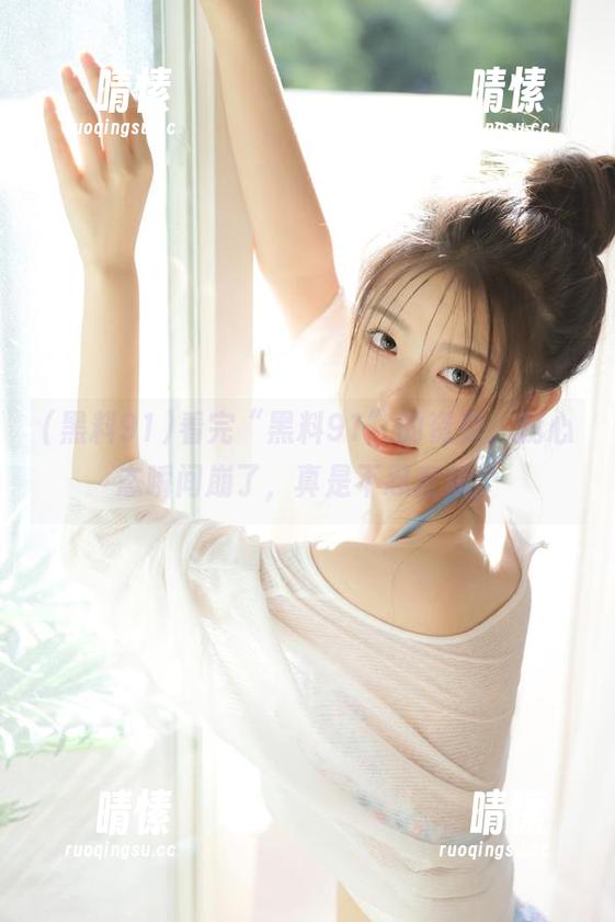 看完“黑料91”的资源，我心态瞬间崩了，真是不忍直视。