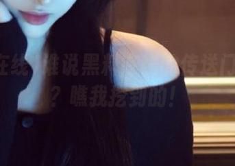 谁说黑料在线的传送门不神秘？瞧我挖到的！