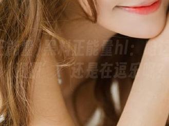 黑料正能量hl：咱这是在追‘资源’，还是在逗乐呢？