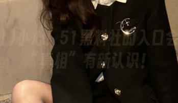 小心！51黑料社的入口会让你对“真相”有新认识！