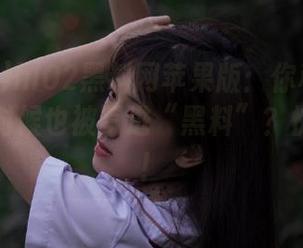hl02黑料网苹果版：你和你的好友什么时候也被写进“黑料”？快来看看！