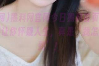 黑料网官网今日黑料首页，今天的黑料让你怀疑人生，真是‘我怎么没想到’！